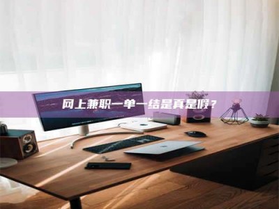 贺州网上兼职一单一结是真是假？