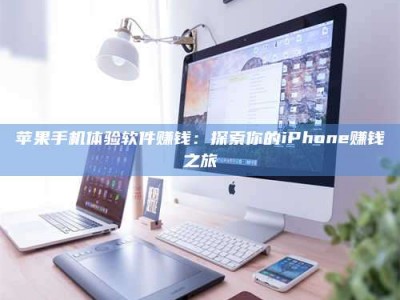 贺州苹果手机体验软件赚钱：探索你的iPhone赚钱之旅
