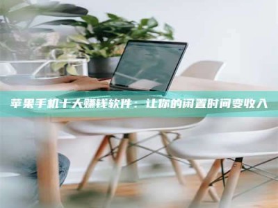 贺州苹果手机十大赚钱软件：让你的闲置时间变收入