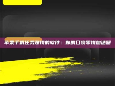 贺州苹果手机任务赚钱的软件：你的口袋零钱加速器