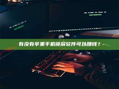贺州有没有苹果手机锁屏软件可以赚钱？