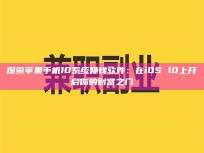 贺州探索苹果手机10系统赚钱软件：在iOS 10上开启你的财富之门