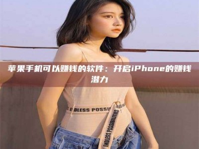 贺州苹果手机可以赚钱的软件：开启iPhone的赚钱潜力