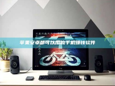 贺州苹果安卓都可以用的手机赚钱软件