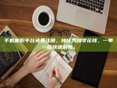 贺州手机兼职平台免费注册，接任务赚零花钱，一单一结快速到账。