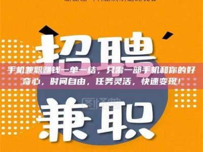 贺州手机兼职赚钱一单一结，只需一部手机和你的好奇心，时间自由，任务灵活，快速变现！
