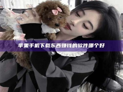 贺州苹果手机下载东西赚钱的软件哪个好