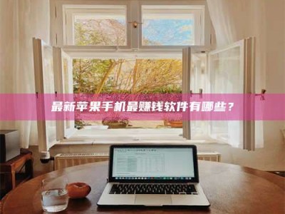 贺州最新苹果手机最赚钱软件有哪些？